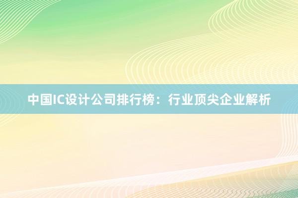 中国IC设计公司排行榜：行业顶尖企业解析