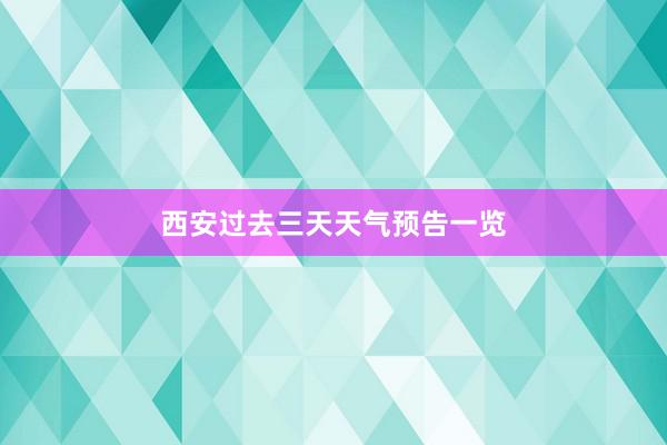 西安过去三天天气预告一览