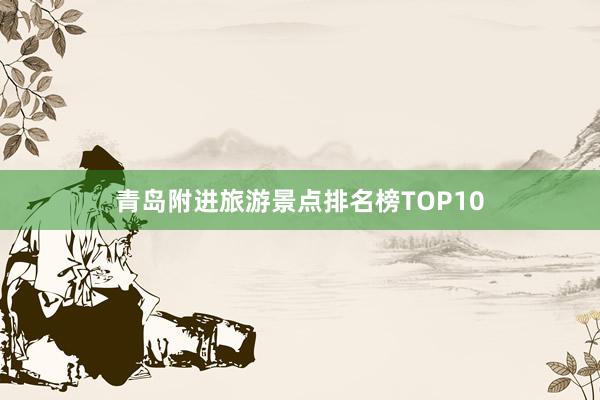 青岛附进旅游景点排名榜TOP10