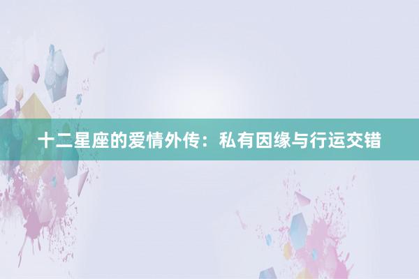 十二星座的爱情外传：私有因缘与行运交错